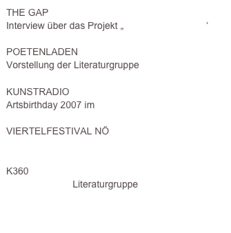 THE GAPInterview über das Projekt „HYDROSPHÄREN“POETENLADENVorstellung der Literaturgruppe WORTWERFTKUNSTRADIOArtsbirthday 2007 im Radio KulturcafeVIERTELFESTIVAL NÖhttp://www.viertelfestival-noe.atK360WORTWERFT Literaturgruppe 
